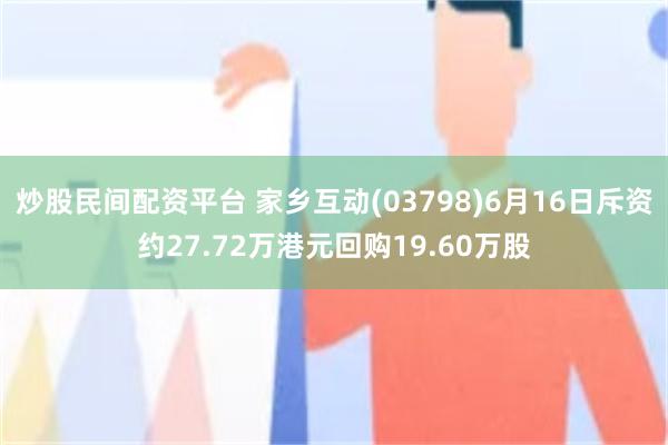 炒股民间配资平台 家乡互动(03798)6月16日斥资约27.72万港元回购19.60万股
