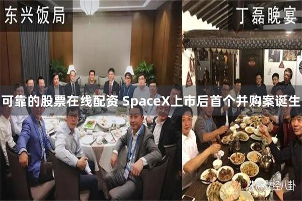 可靠的股票在线配资 SpaceX上市后首个并购案诞生