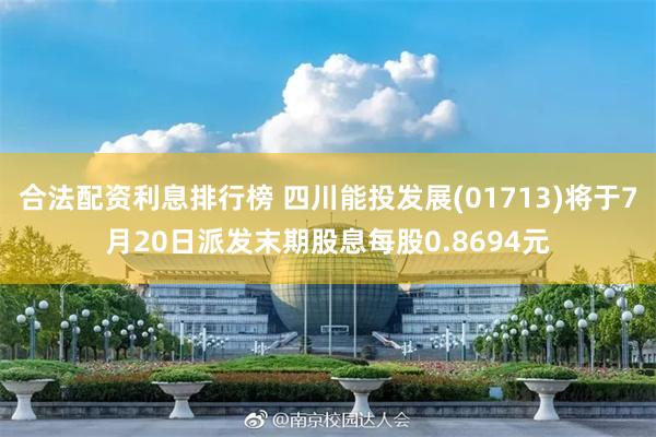 合法配资利息排行榜 四川能投发展(01713)将于7月20日派发末期股息每股0.8694元