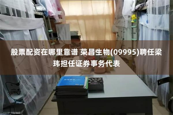 股票配资在哪里靠谱 荣昌生物(09995)聘任梁玮担任证券事务代表