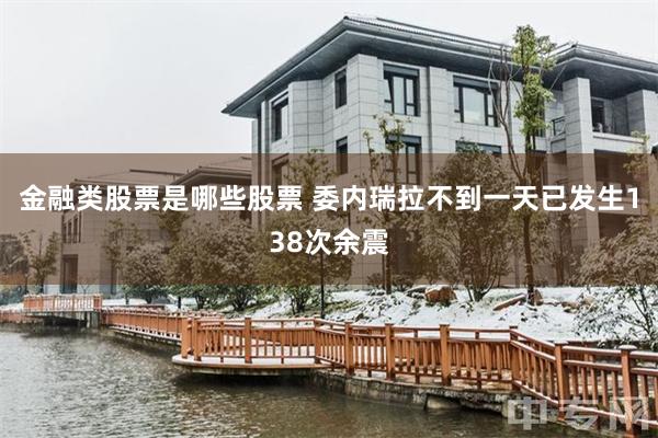 金融类股票是哪些股票 委内瑞拉不到一天已发生138次余震