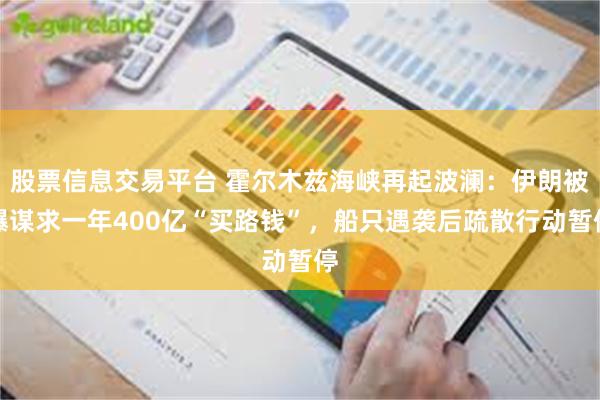 股票信息交易平台 霍尔木兹海峡再起波澜：伊朗被曝谋求一年400亿“买路钱”，船只遇袭后疏散行动暂停