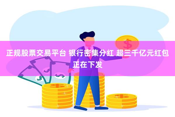 正规股票交易平台 银行密集分红 超三千亿元红包正在下发