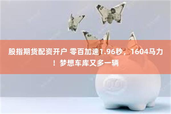 股指期货配资开户 零百加速1.96秒,1604马力!梦想车库又多一辆