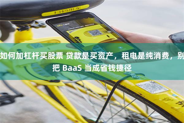 如何加杠杆买股票 贷款是买资产，租电是纯消费，别把 BaaS 当成省钱捷径