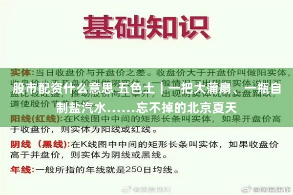股市配资什么意思 五色土｜一把大蒲扇、一瓶自制盐汽水……忘不掉的北京夏天