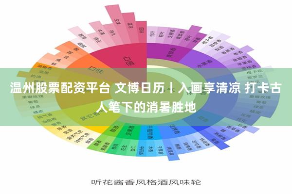 温州股票配资平台 文博日历丨入画享清凉 打卡古人笔下的消暑胜地