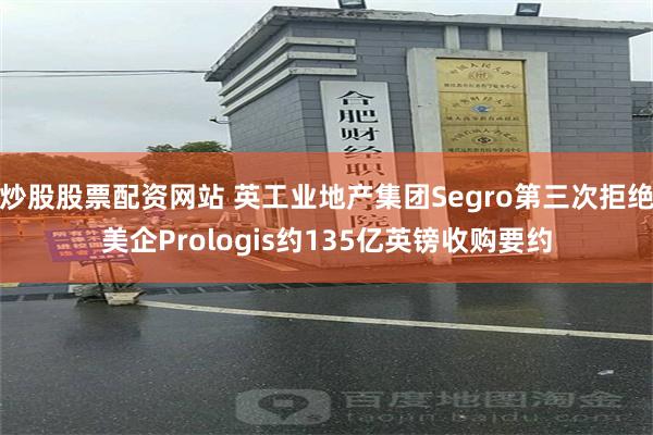 炒股股票配资网站 英工业地产集团Segro第三次拒绝美企Prologis约135亿英镑收购要约