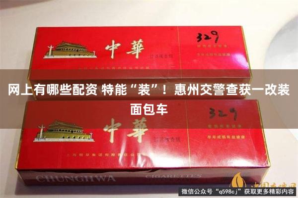 网上有哪些配资 特能“装”！惠州交警查获一改装面包车