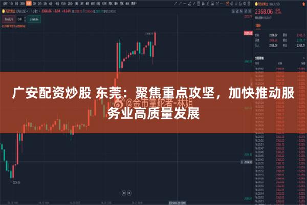 广安配资炒股 东莞：聚焦重点攻坚，加快推动服务业高质量发展