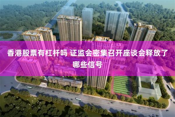 香港股票有杠杆吗 证监会密集召开座谈会释放了哪些信号