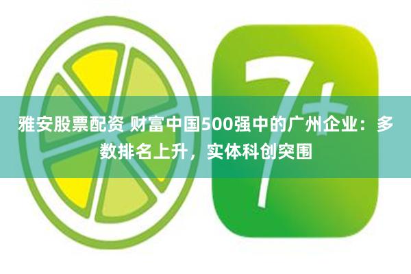 雅安股票配资 财富中国500强中的广州企业：多数排名上升，实体科创突围