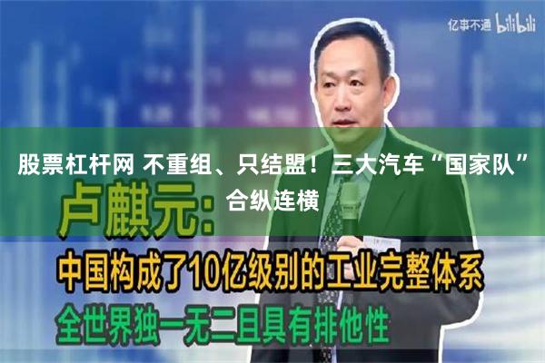 股票杠杆网 不重组、只结盟！三大汽车“国家队”合纵连横