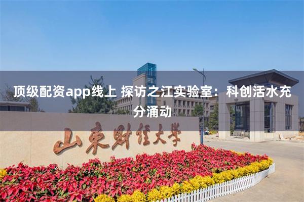 顶级配资app线上 探访之江实验室：科创活水充分涌动