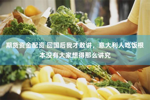期货资金配资 回国后我才敢讲，意大利人吃饭根本没有大家想得那么讲究