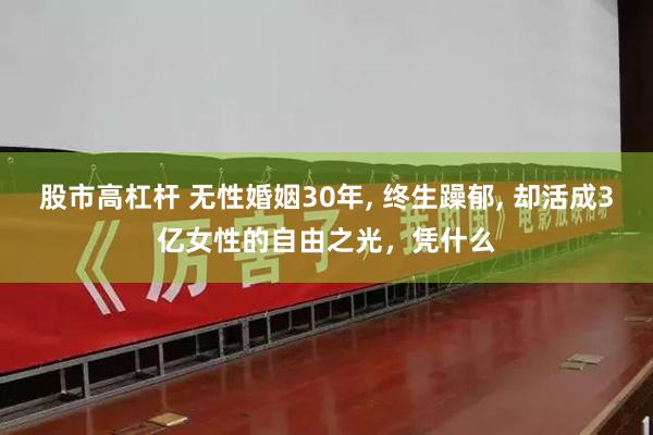 股市高杠杆 无性婚姻30年, 终生躁郁, 却活成3亿女性的自由之光，凭什么