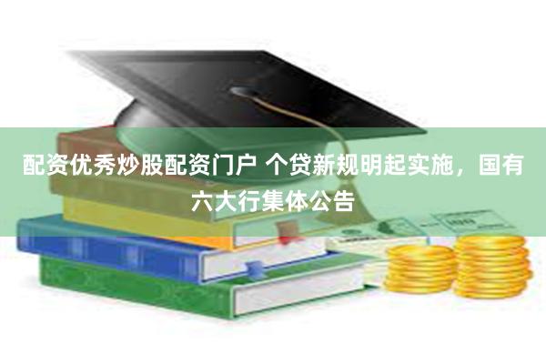 配资优秀炒股配资门户 个贷新规明起实施，国有六大行集体公告
