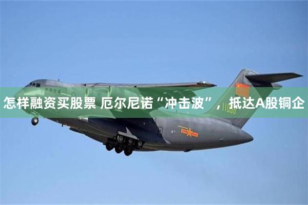 怎样融资买股票 厄尔尼诺“冲击波”，抵达A股铜企