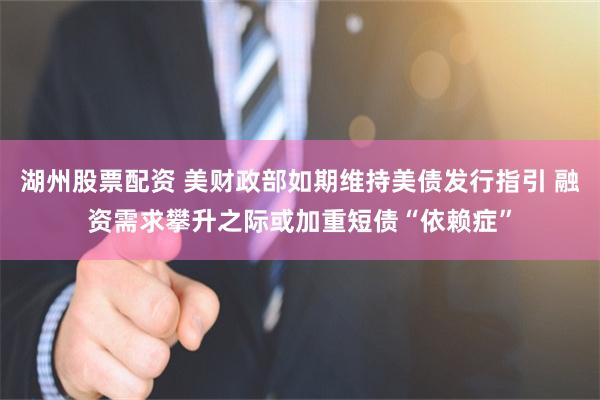 湖州股票配资 美财政部如期维持美债发行指引 融资需求攀升之际或加重短债“依赖症”