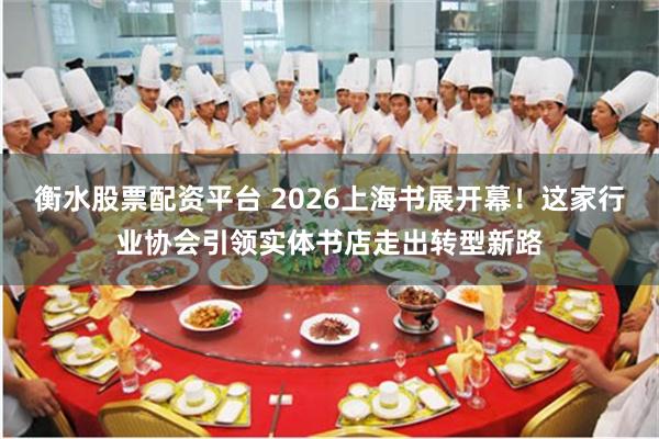 衡水股票配资平台 2026上海书展开幕！这家行业协会引领实体书店走出转型新路