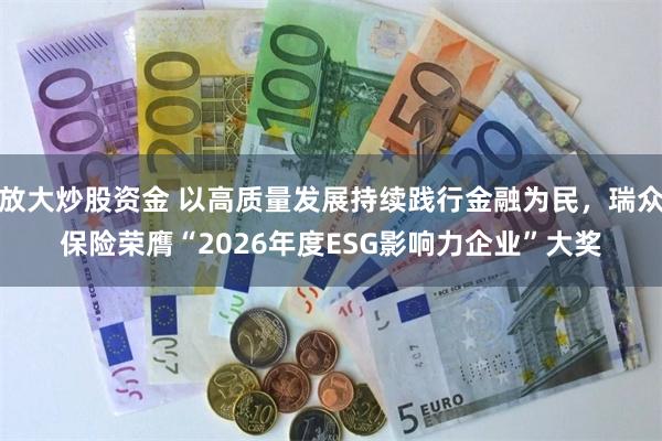 放大炒股资金 以高质量发展持续践行金融为民，瑞众保险荣膺“2026年度ESG影响力企业”大奖
