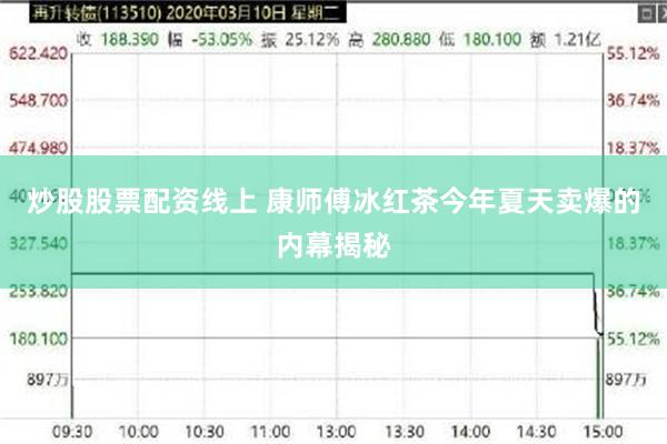 炒股股票配资线上 康师傅冰红茶今年夏天卖爆的内幕揭秘