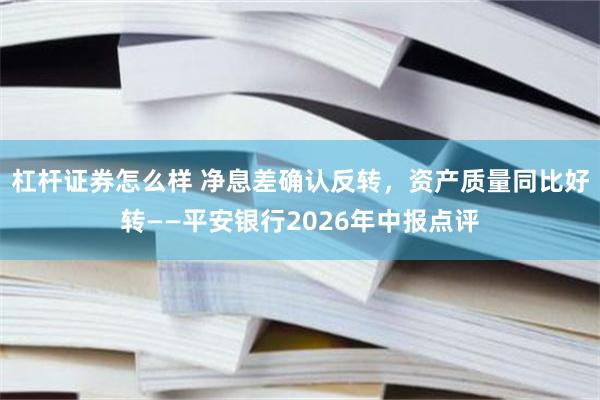 杠杆证券怎么样 净息差确认反转，资产质量同比好转——平安银行2026年中报点评