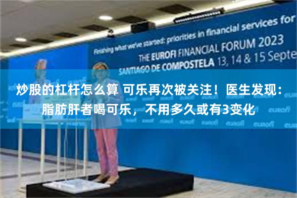 炒股的杠杆怎么算 可乐再次被关注！医生发现：脂肪肝者喝可乐，不用多久或有3变化
