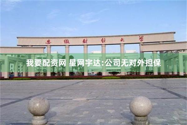 我要配资网 星网宇达:公司无对外担保