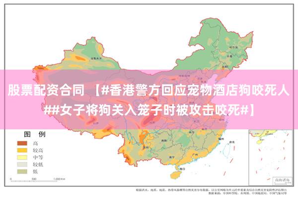 股票配资合同 【#香港警方回应宠物酒店狗咬死人##女子将狗关入笼子时被攻击咬死#】