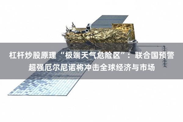 杠杆炒股原理 “极端天气危险区”：联合国预警超强厄尔尼诺将冲击全球经济与市场