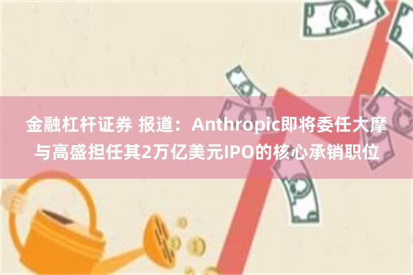 金融杠杆证券 报道：Anthropic即将委任大摩与高盛担任其2万亿美元IPO的核心承销职位