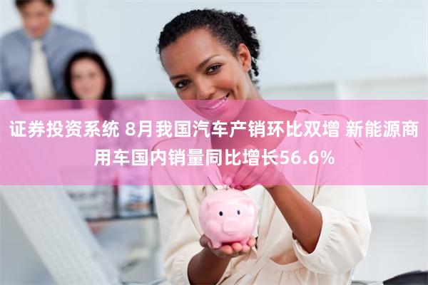证券投资系统 8月我国汽车产销环比双增 新能源商用车国内销量同比增长56.6%