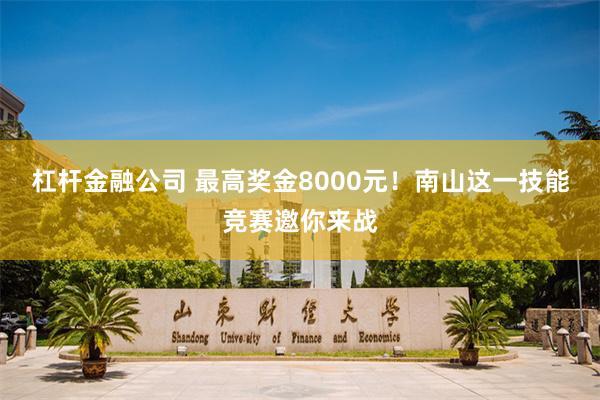 杠杆金融公司 最高奖金8000元！南山这一技能竞赛邀你来战