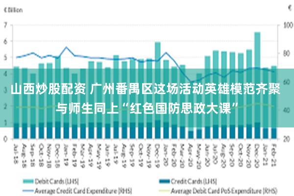山西炒股配资 广州番禺区这场活动英雄模范齐聚 与师生同上“红色国防思政大课”