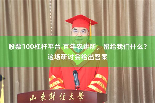 股票100杠杆平台 百年农讲所,留给我们什么?这场研讨会给出答案