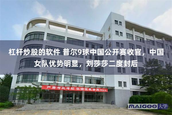杠杆炒股的软件 普尔9球中国公开赛收官，中国女队优势明显，刘莎莎二度封后