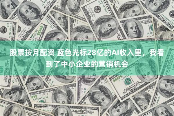 股票按月配资 蓝色光标28亿的AI收入里，我看到了中小企业的营销机会
