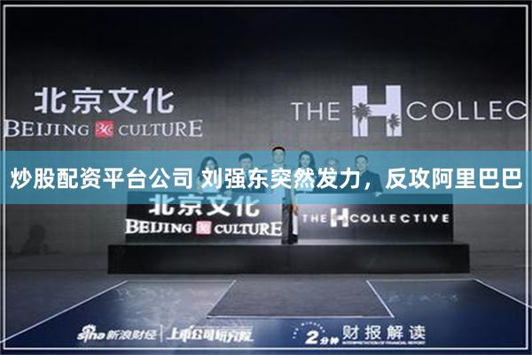 炒股配资平台公司 刘强东突然发力，反攻阿里巴巴