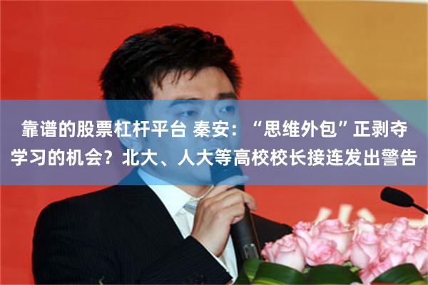 靠谱的股票杠杆平台 秦安：“思维外包”正剥夺学习的机会？北大、人大等高校校长接连发出警告