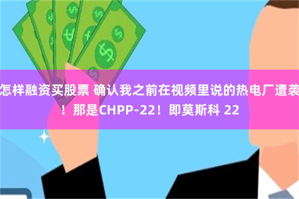 怎样融资买股票 确认我之前在视频里说的热电厂遭袭！那是CHPP-22！即莫斯科 22