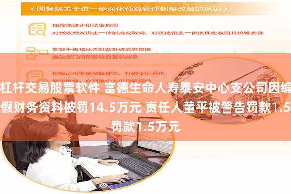 杠杆交易股票软件 富德生命人寿泰安中心支公司因编制虚假财务资料被罚14.5万元 责任人董平被警告罚款1.5万元