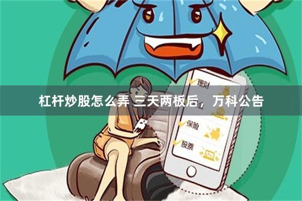 杠杆炒股怎么弄 三天两板后，万科公告
