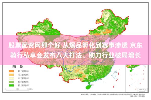 股票配资网那个好 从爆品孵化到赛事渗透 京东骑行私享会发布八大打法、助力行业破局增长