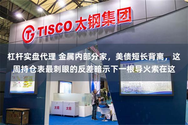 杠杆实盘代理 金属内部分家，美债短长背离，这周持仓表最刺眼的反差暗示下一根导火索在这