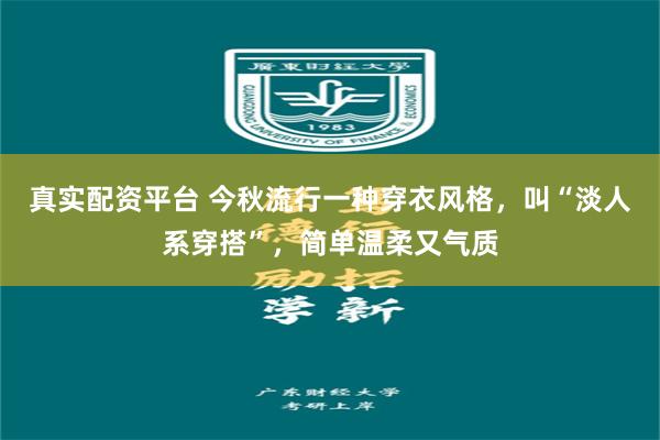 真实配资平台 今秋流行一种穿衣风格,叫“淡人系穿搭”,简单温柔又气质