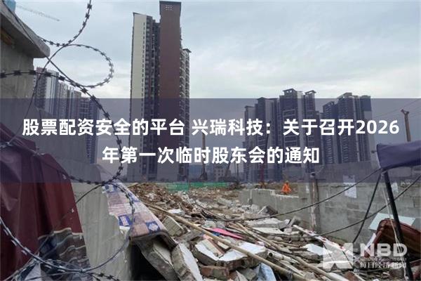 股票配资安全的平台 兴瑞科技：关于召开2026年第一次临时股东会的通知
