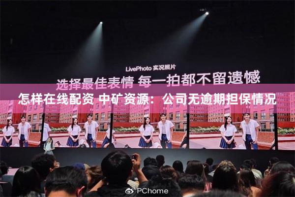 怎样在线配资 中矿资源：公司无逾期担保情况