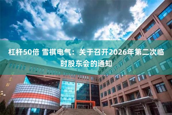 杠杆50倍 雪祺电气：关于召开2026年第二次临时股东会的通知