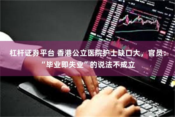 杠杆证券平台 香港公立医院护士缺口大，官员：“毕业即失业”的说法不成立